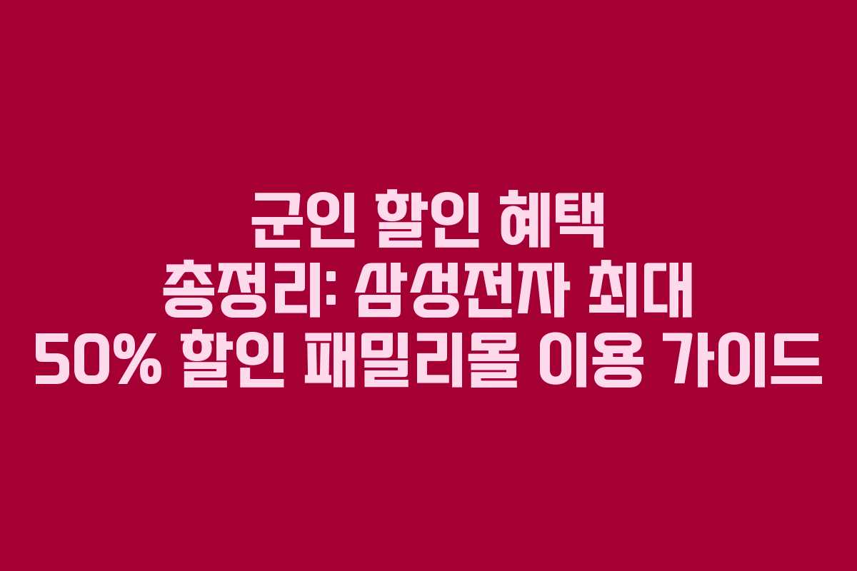 군인 할인 혜택 총정리: 삼성전자 최대 50% 할인 패밀리몰 이용 가이드