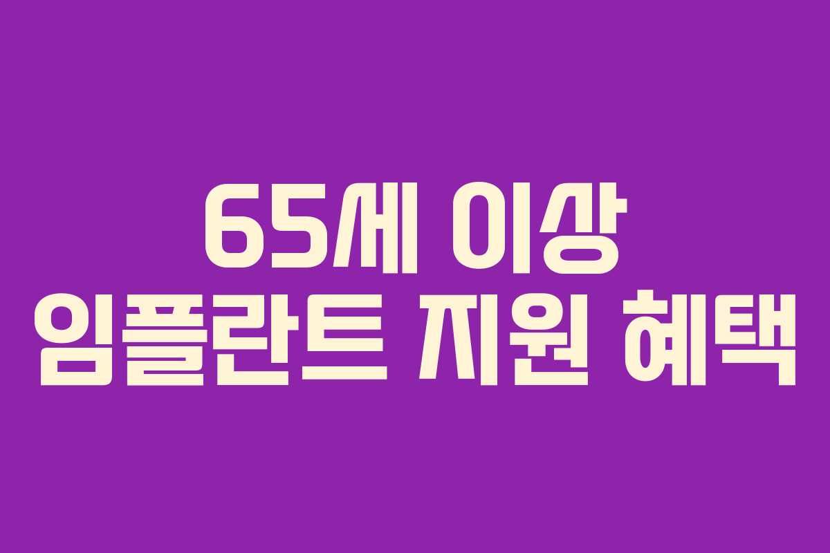 65세 이상 임플란트 지원 혜택