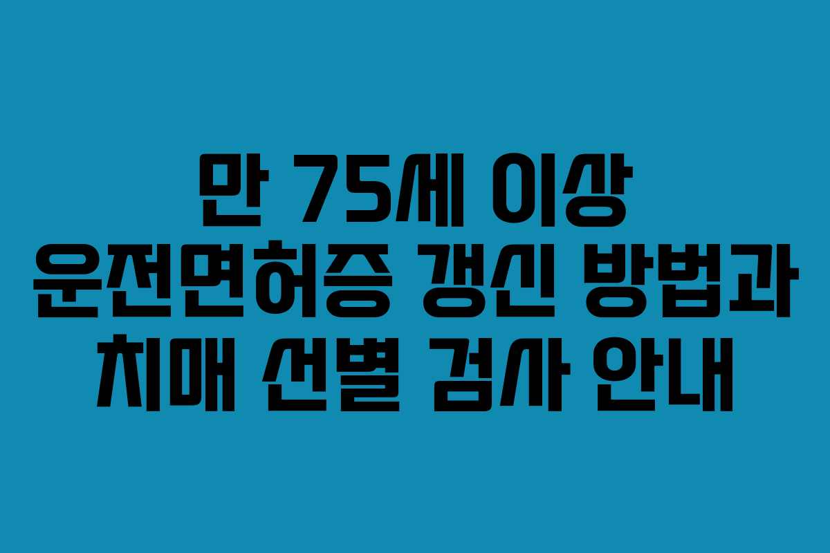 만 75세 이상 운전면허증 갱신 방법과 치매 선별 검사 안내
