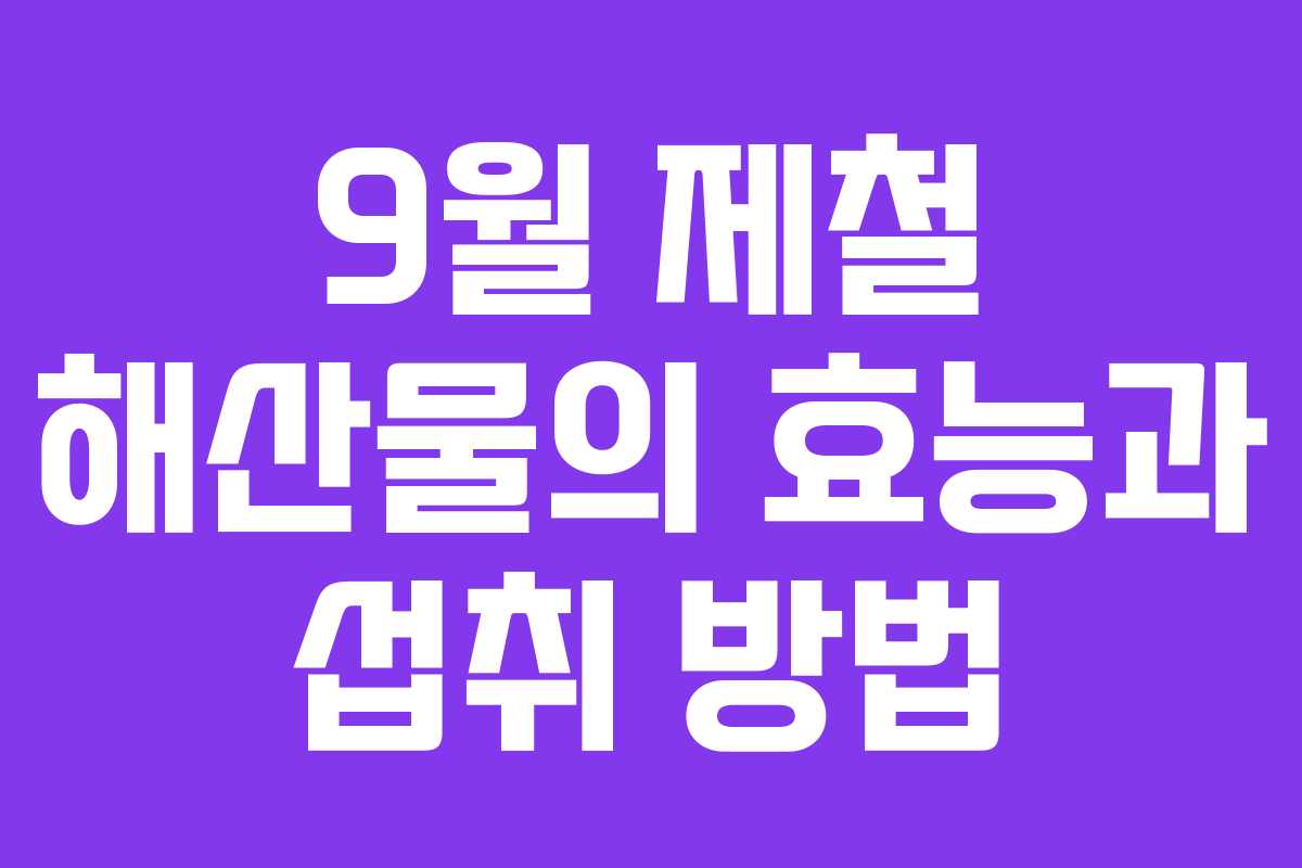 9월 제철 해산물의 효능과 섭취 방법
