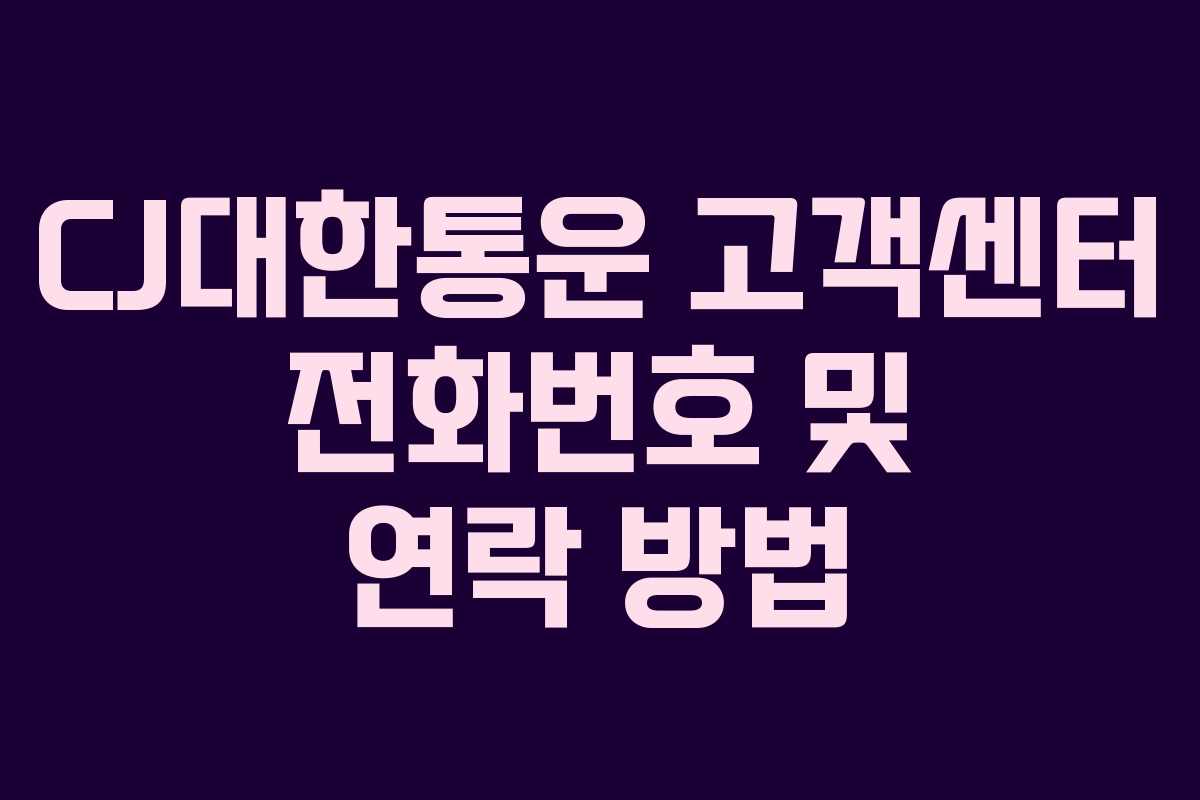 CJ대한통운 고객센터 전화번호 및 연락 방법