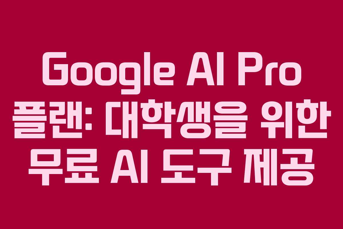 Google AI Pro 플랜: 대학생을 위한 무료 AI 도구 제공