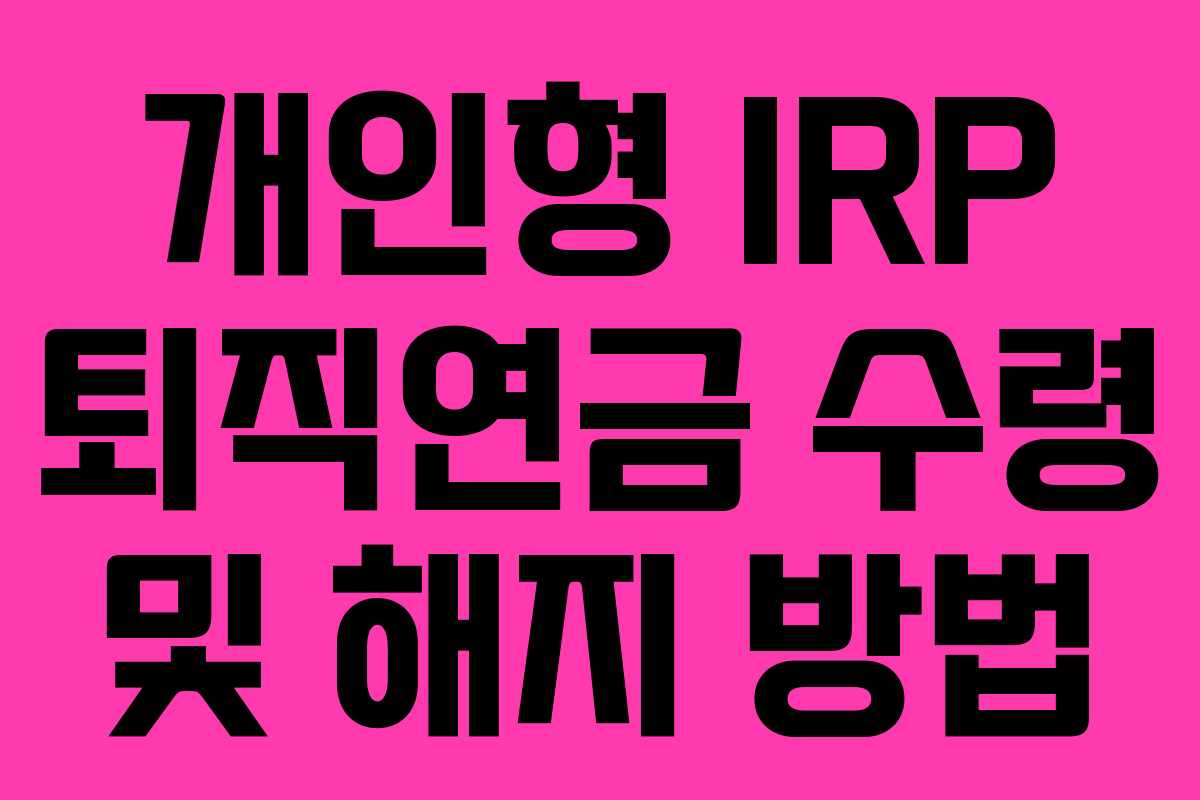 개인형 IRP 퇴직연금 수령 및 해지 방법
