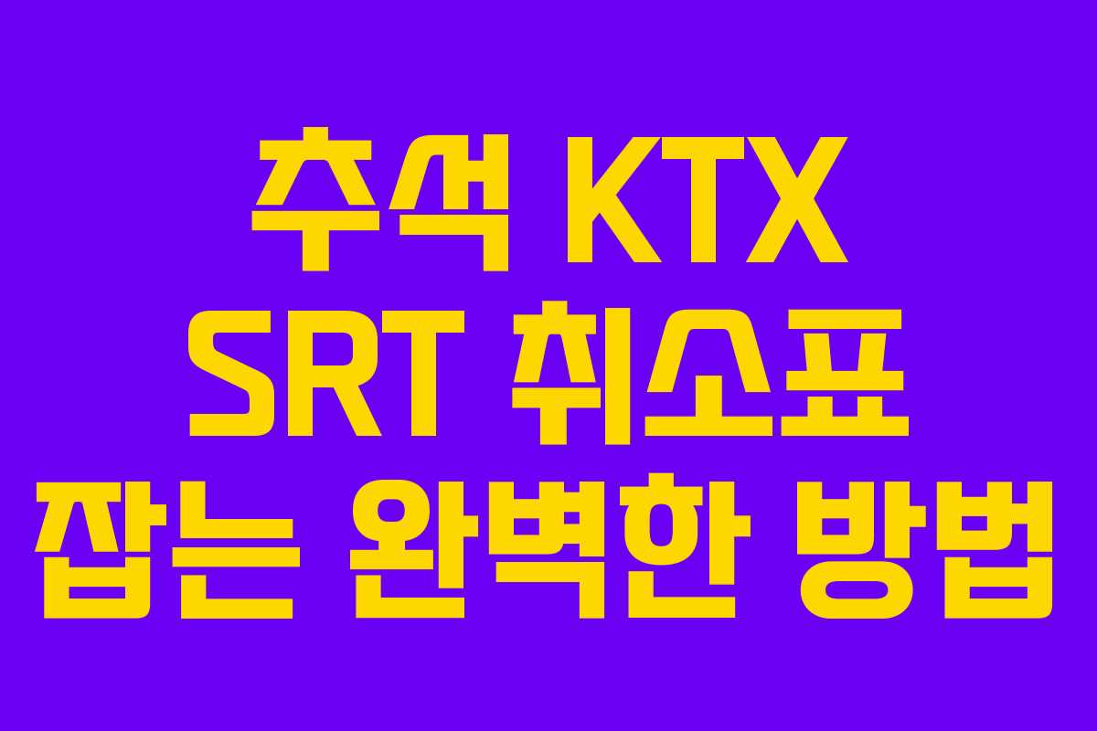 추석 KTX SRT 취소표 잡는 완벽한 방법