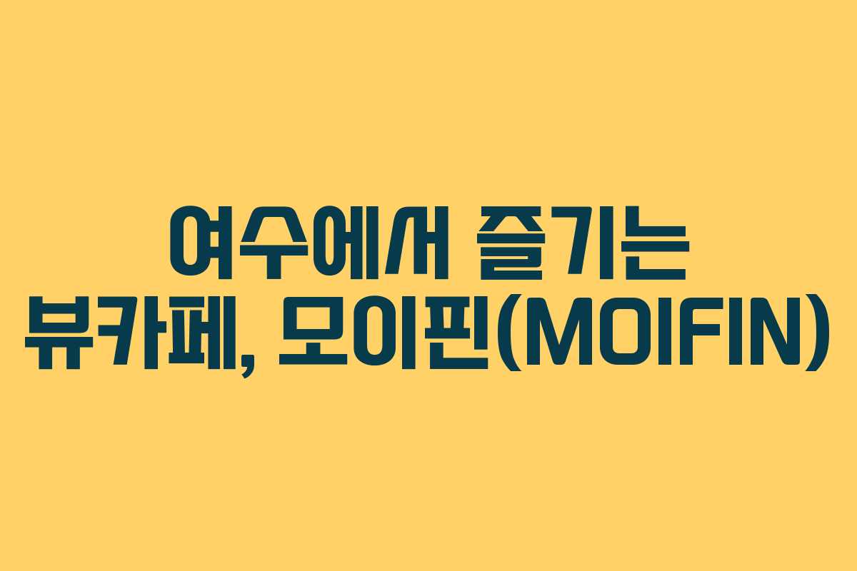 여수에서 즐기는 뷰카페, 모이핀(MOIFIN)
