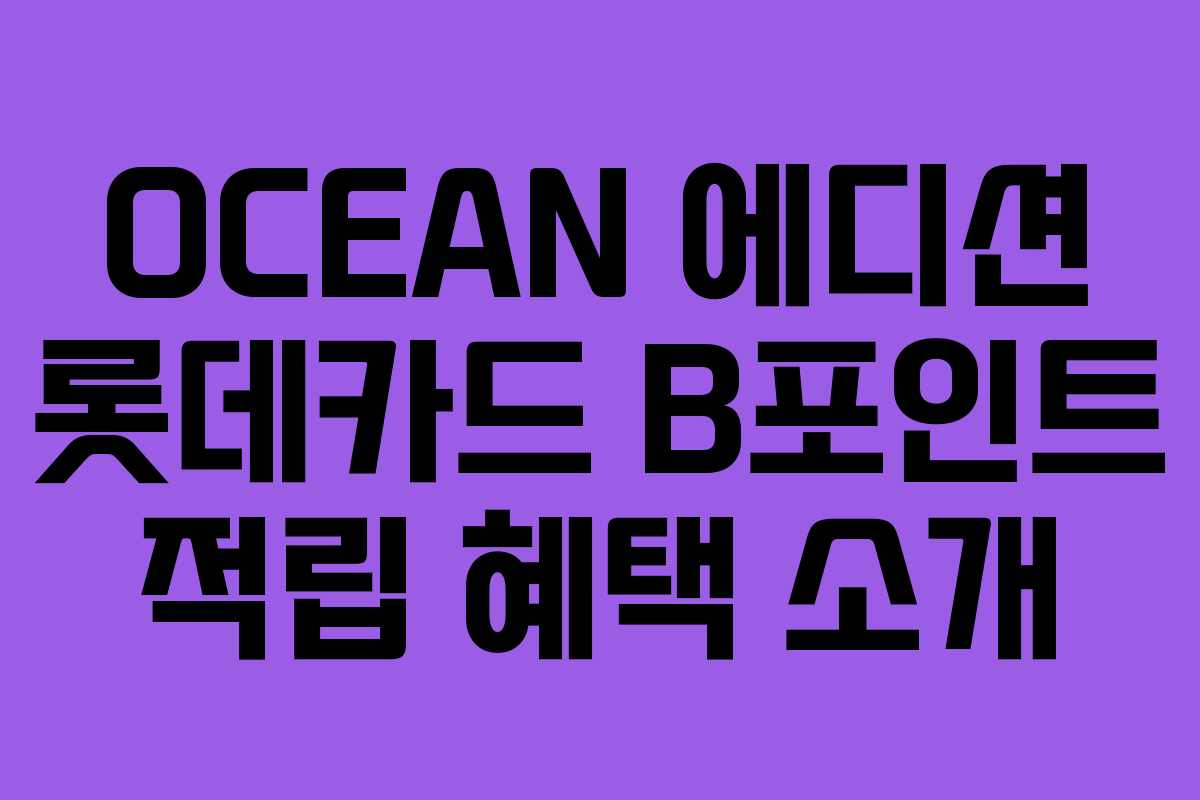 OCEAN 에디션 롯데카드 B포인트 적립 혜택 소개