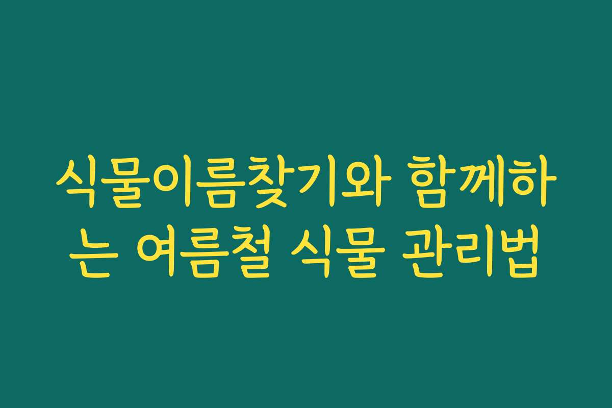 식물이름찾기와 함께하는 여름철 식물 관리법