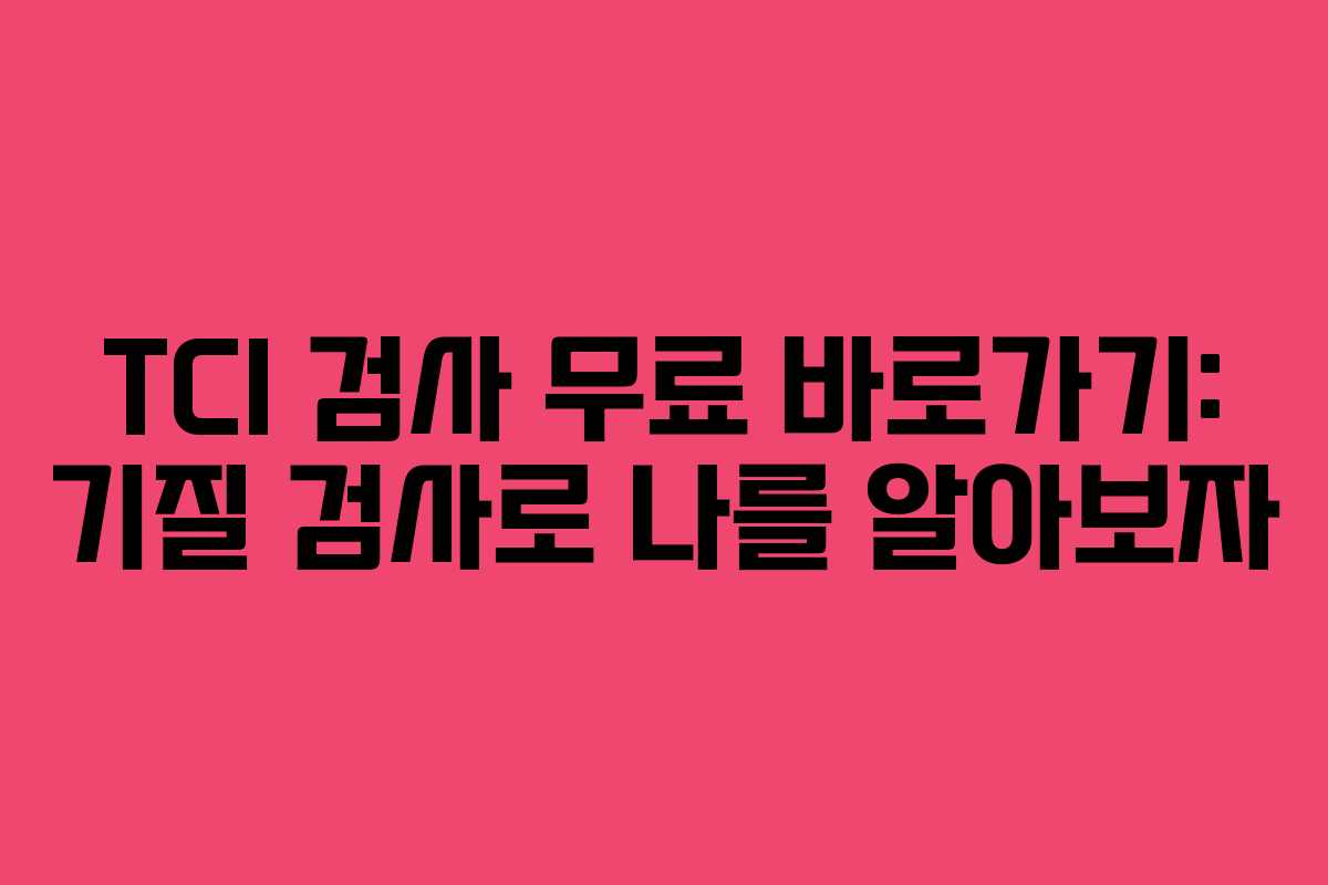 TCI 검사 무료 바로가기: 기질 검사로 나를 알아보자