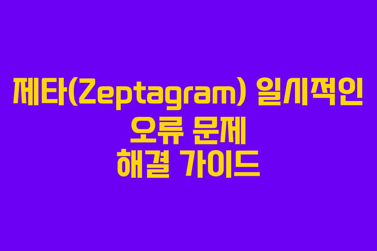 제타(Zeptagram) 일시적인 오류 문제 해결 가이드