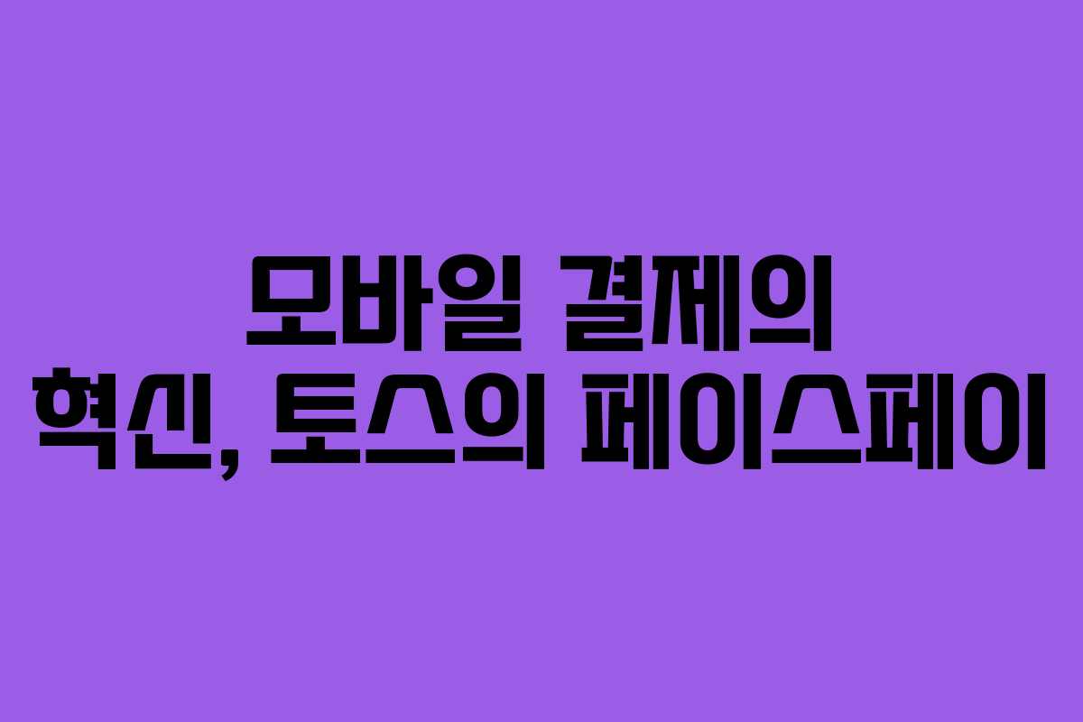 모바일 결제의 혁신, 토스의 페이스페이