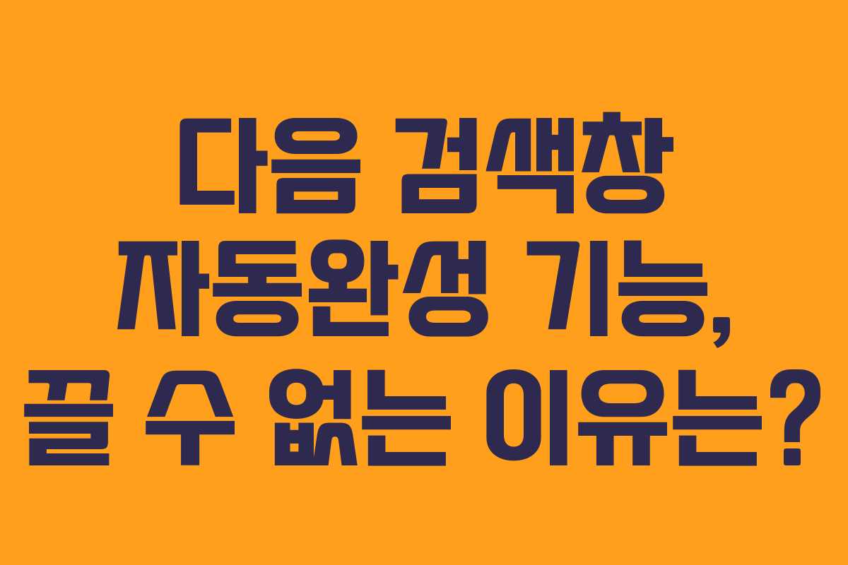 다음 검색창 자동완성 기능, 끌 수 없는 이유는?