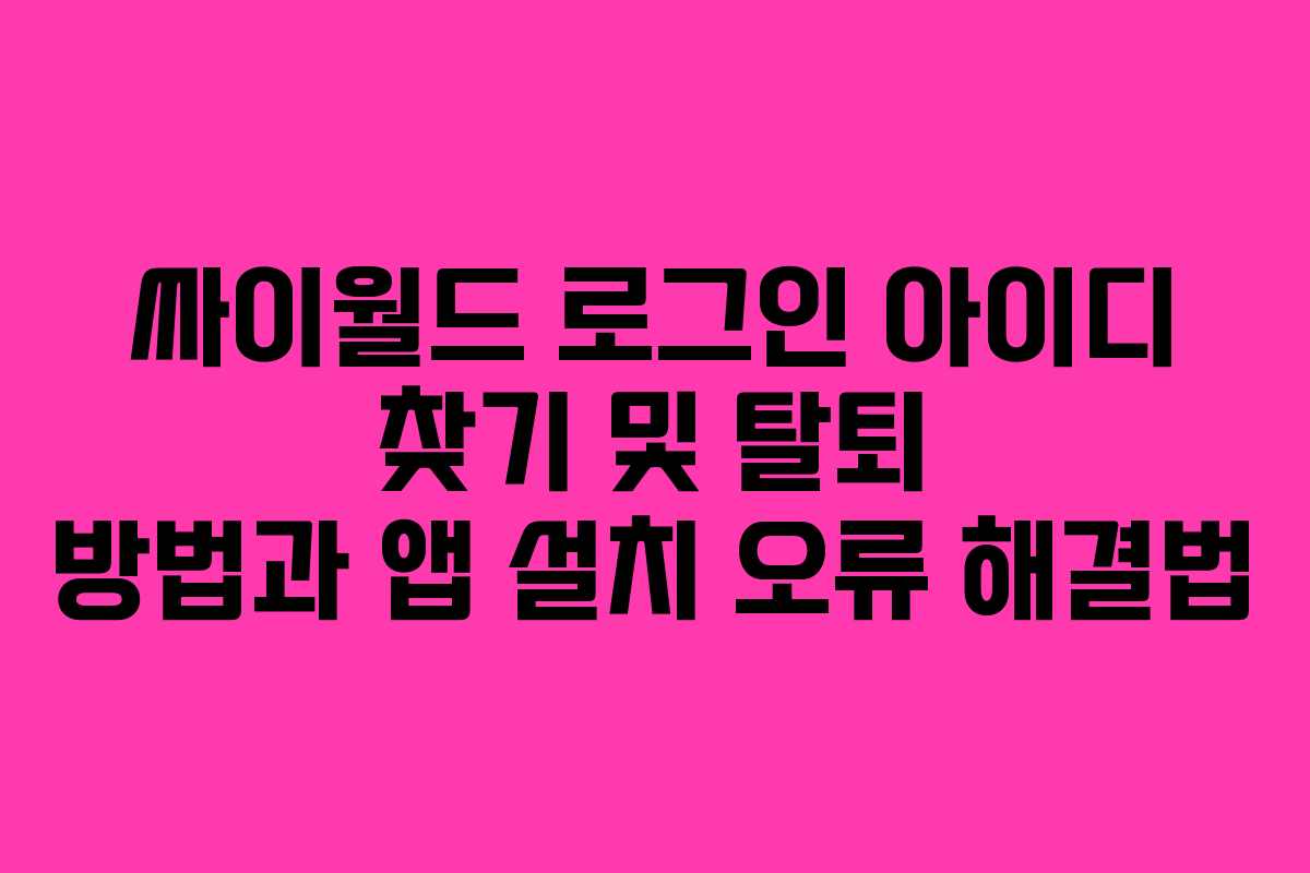 싸이월드 로그인 아이디 찾기 및 탈퇴 방법과 앱 설치 오류 해결법