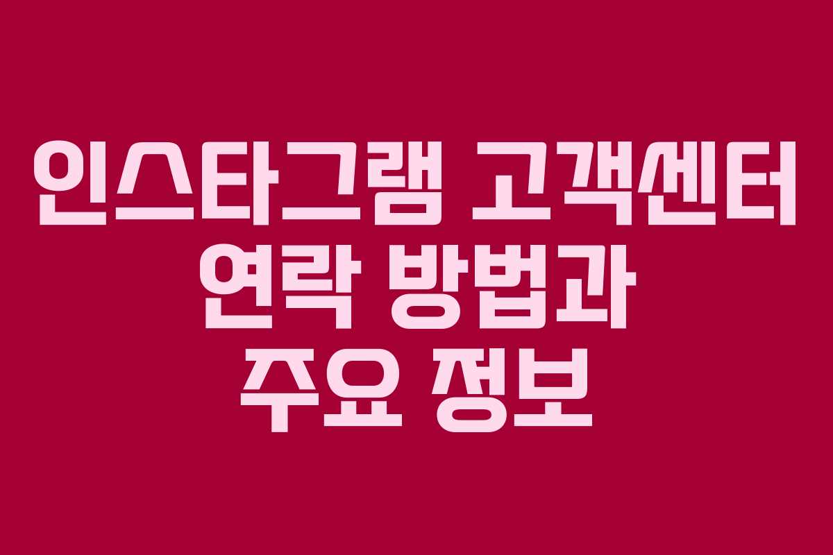 인스타그램 고객센터 연락 방법과 주요 정보