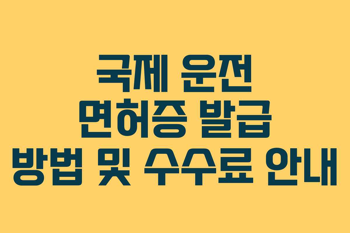 국제 운전 면허증 발급 방법 및 수수료 안내