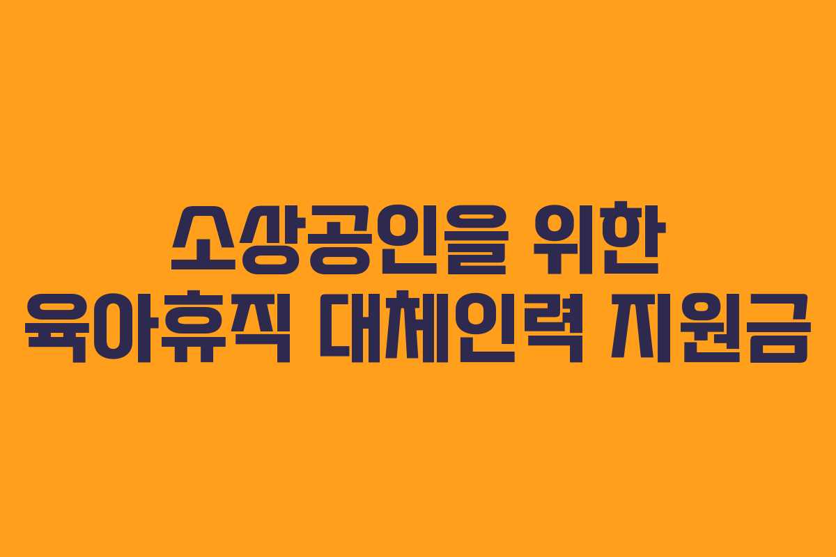 소상공인을 위한 육아휴직 대체인력 지원금