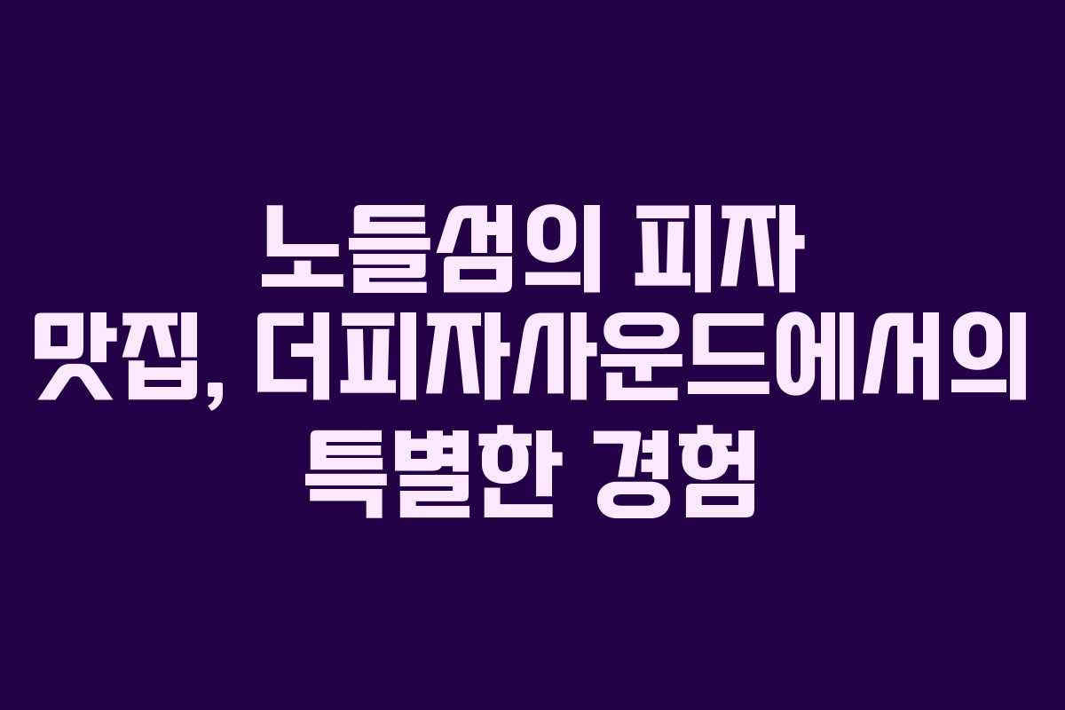노들섬의 피자 맛집, 더피자사운드에서의 특별한 경험