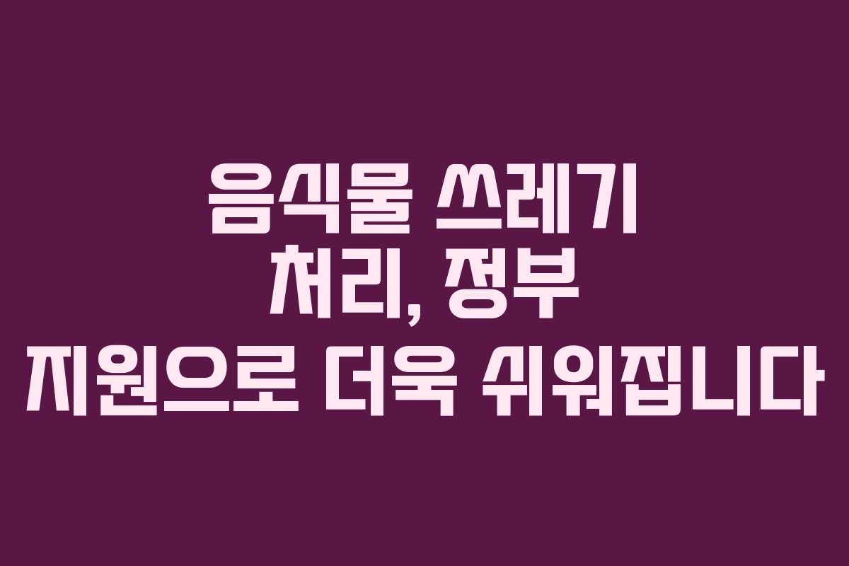 음식물 쓰레기 처리, 정부 지원으로 더욱 쉬워집니다