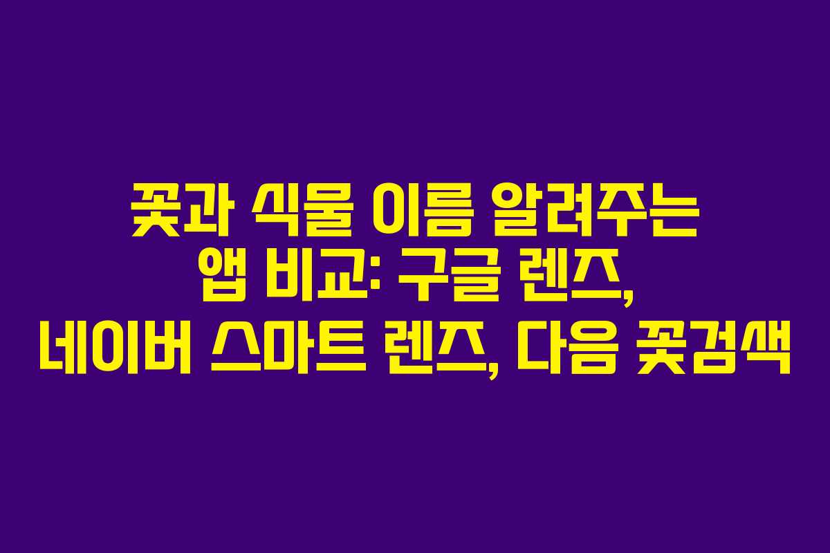 꽃과 식물 이름 알려주는 앱 비교: 구글 렌즈, 네이버 스마트 렌즈, 다음 꽃검색