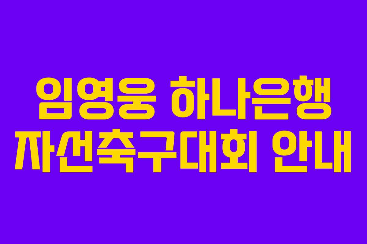 임영웅 하나은행 자선축구대회 안내