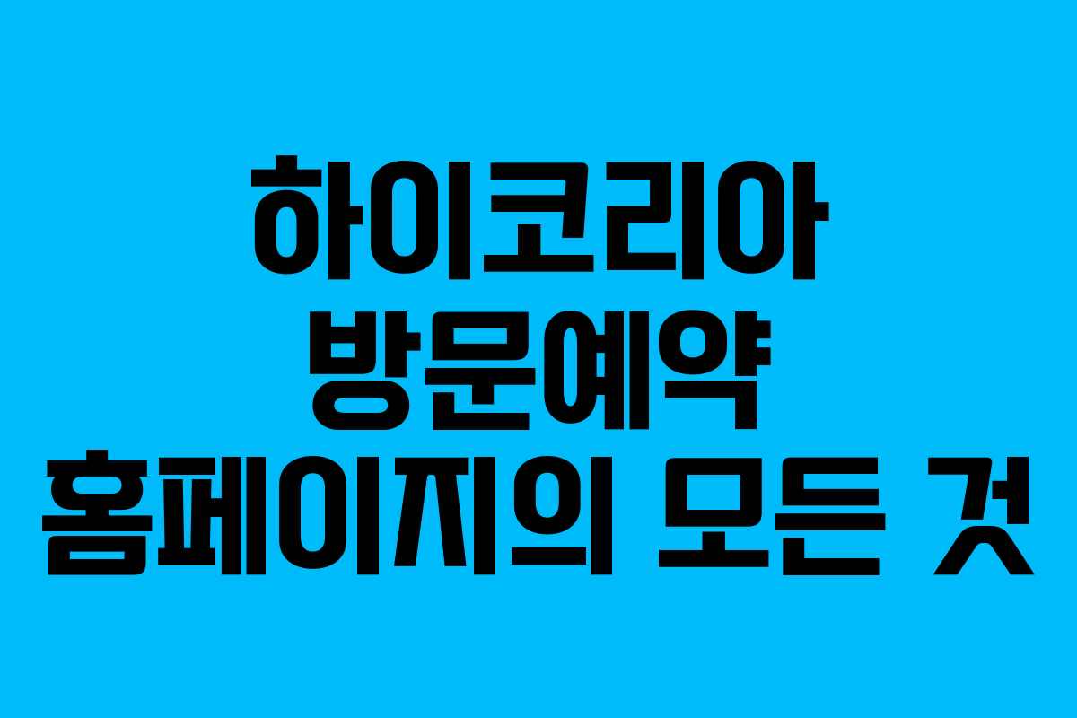 하이코리아 방문예약 홈페이지의 모든 것 하이코리아 방문예약 홈페이지의 모든 것
