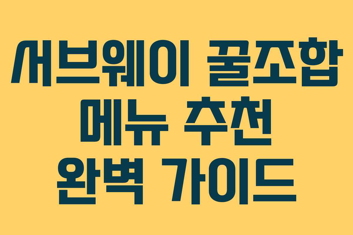 서브웨이 꿀조합 메뉴 추천 완벽 가이드