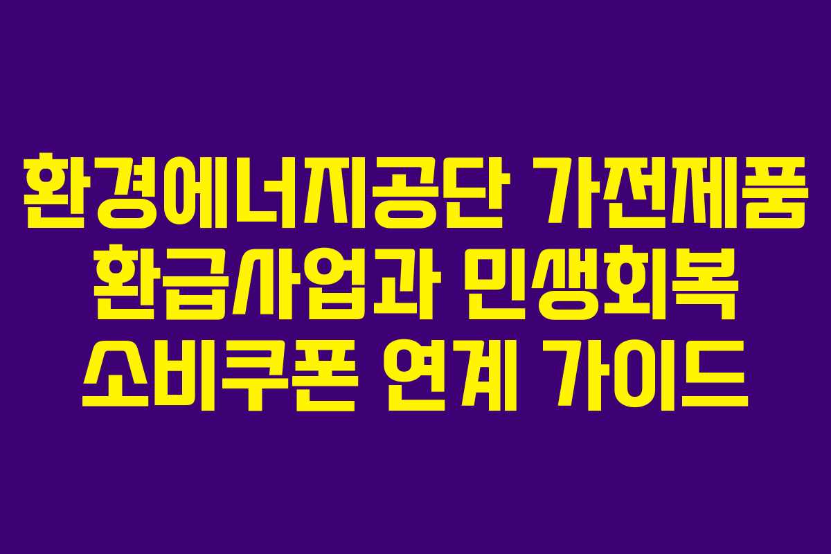환경에너지공단 가전제품 환급사업과 민생회복 소비쿠폰 연계 가이드