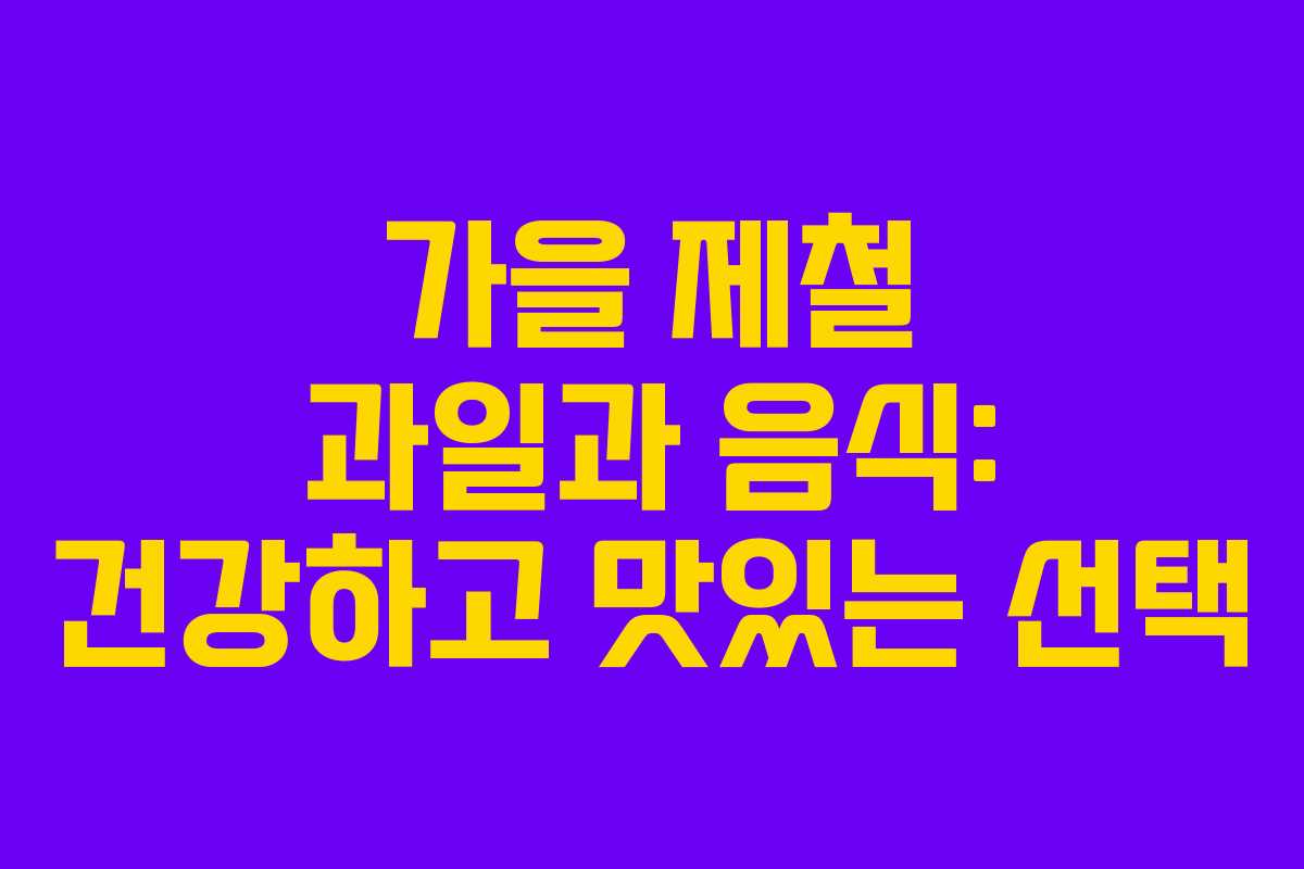 가을 제철 과일과 음식: 건강하고 맛있는 선택
