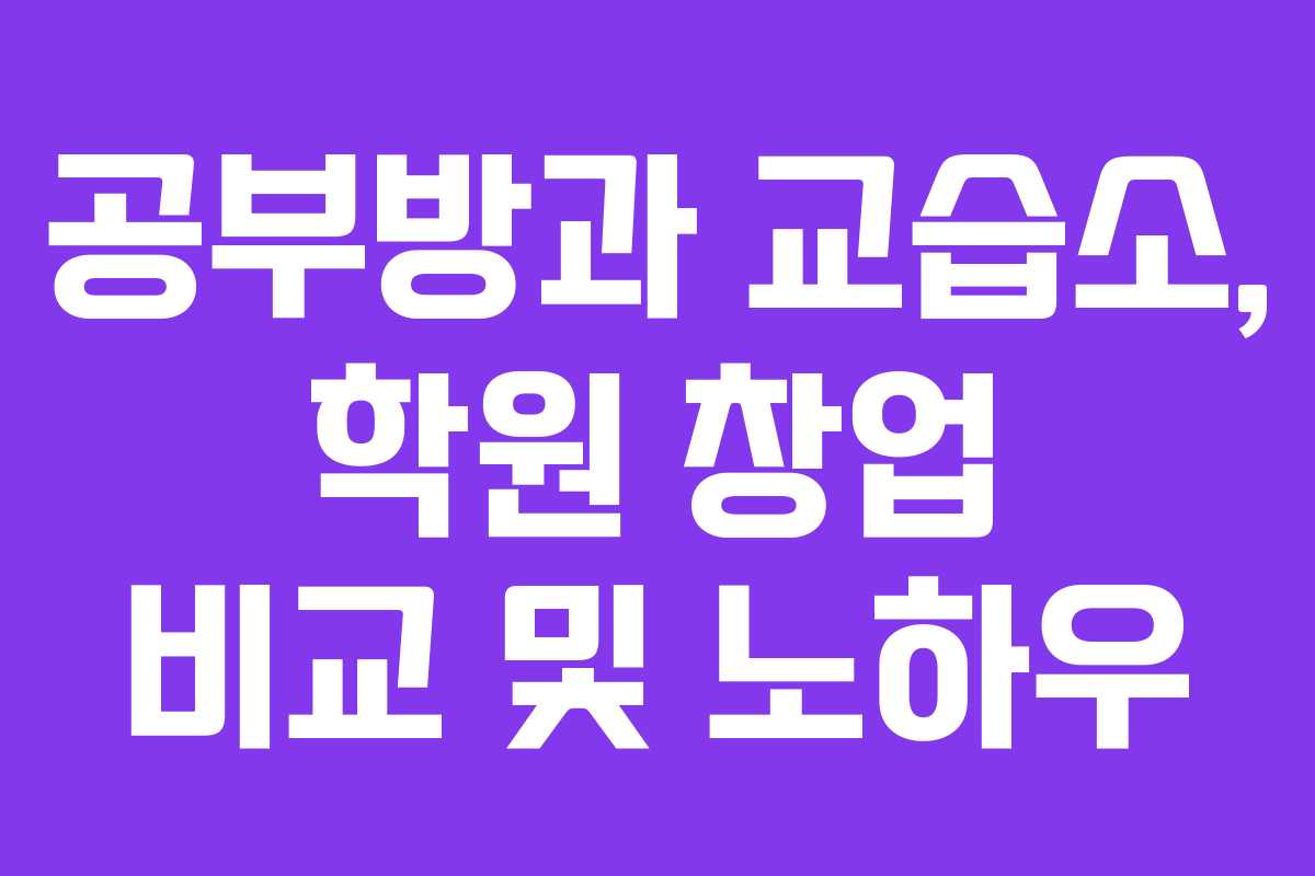 공부방과 교습소, 학원 창업 비교 및 노하우