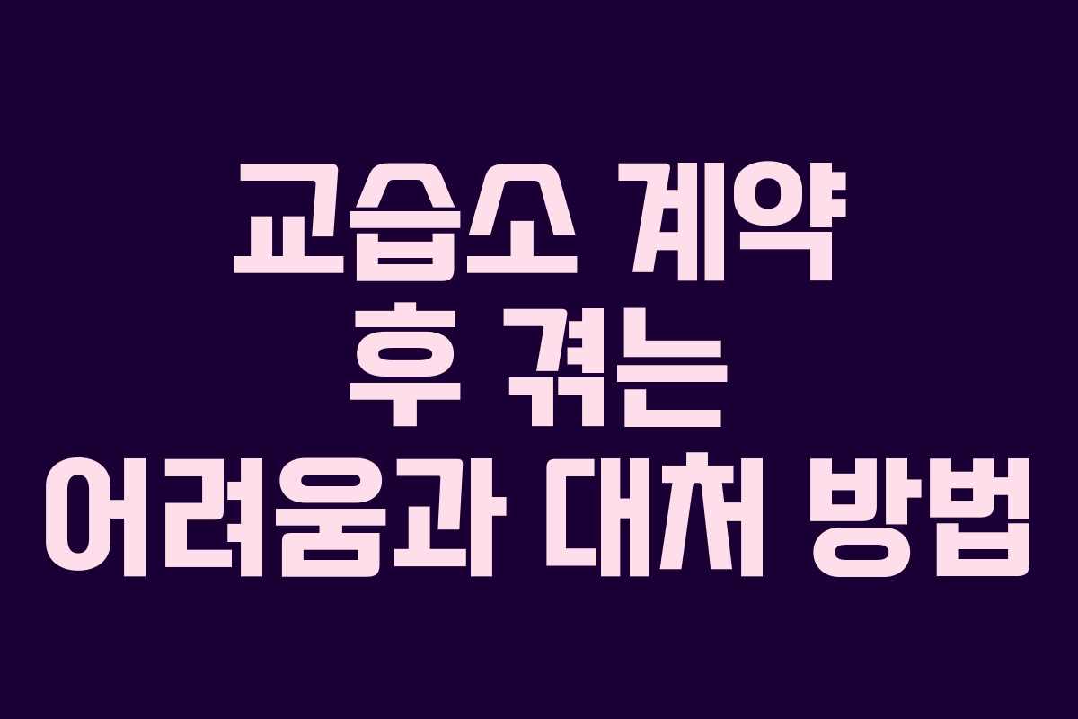 교습소 계약 후 겪는 어려움과 대처 방법