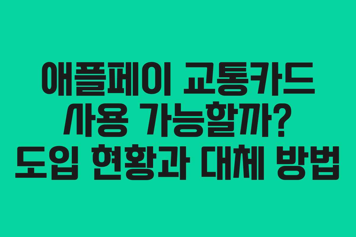 애플페이 교통카드 사용 가능할까? 도입 현황과 대체 방법
