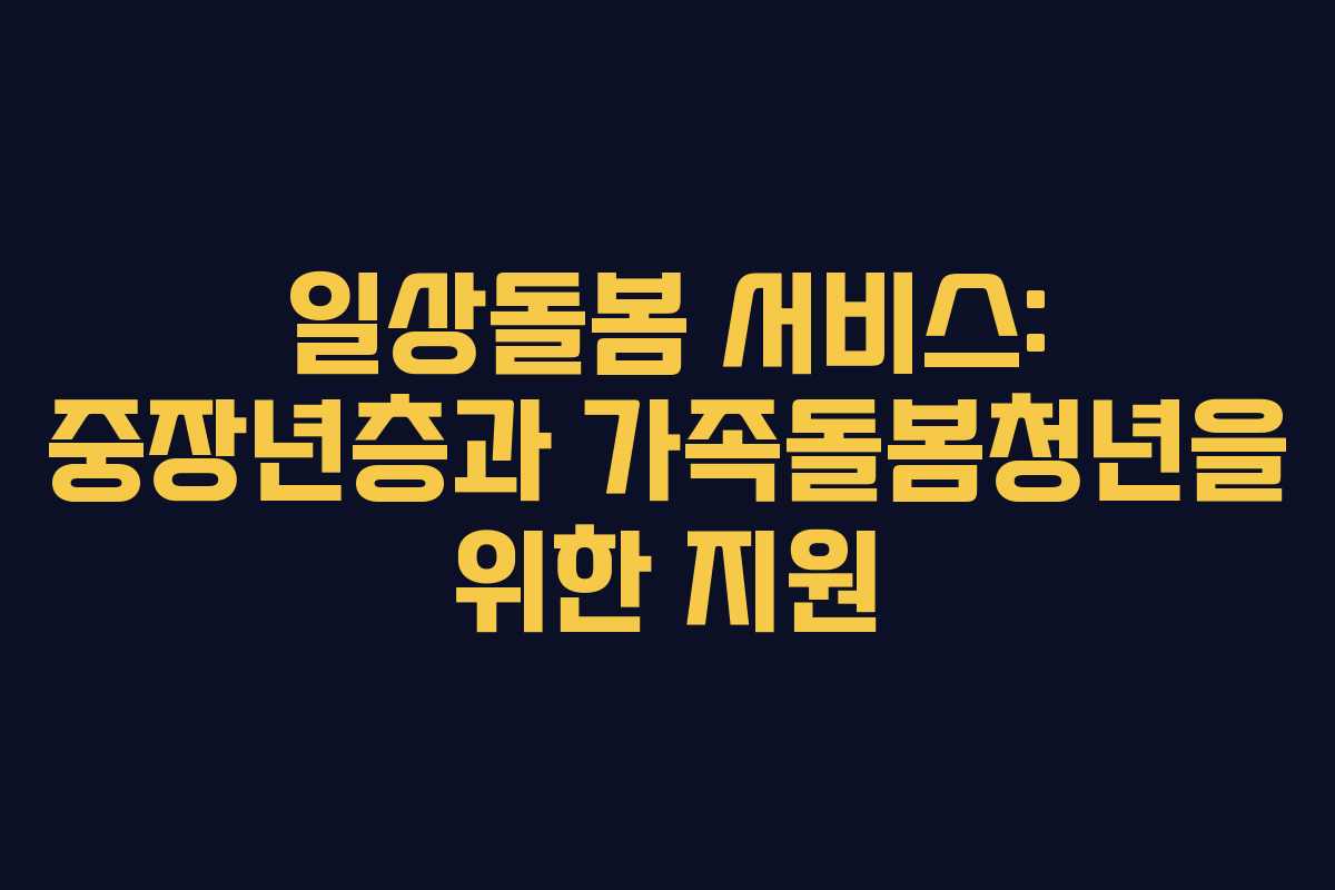 일상돌봄 서비스: 중장년층과 가족돌봄청년을 위한 지원