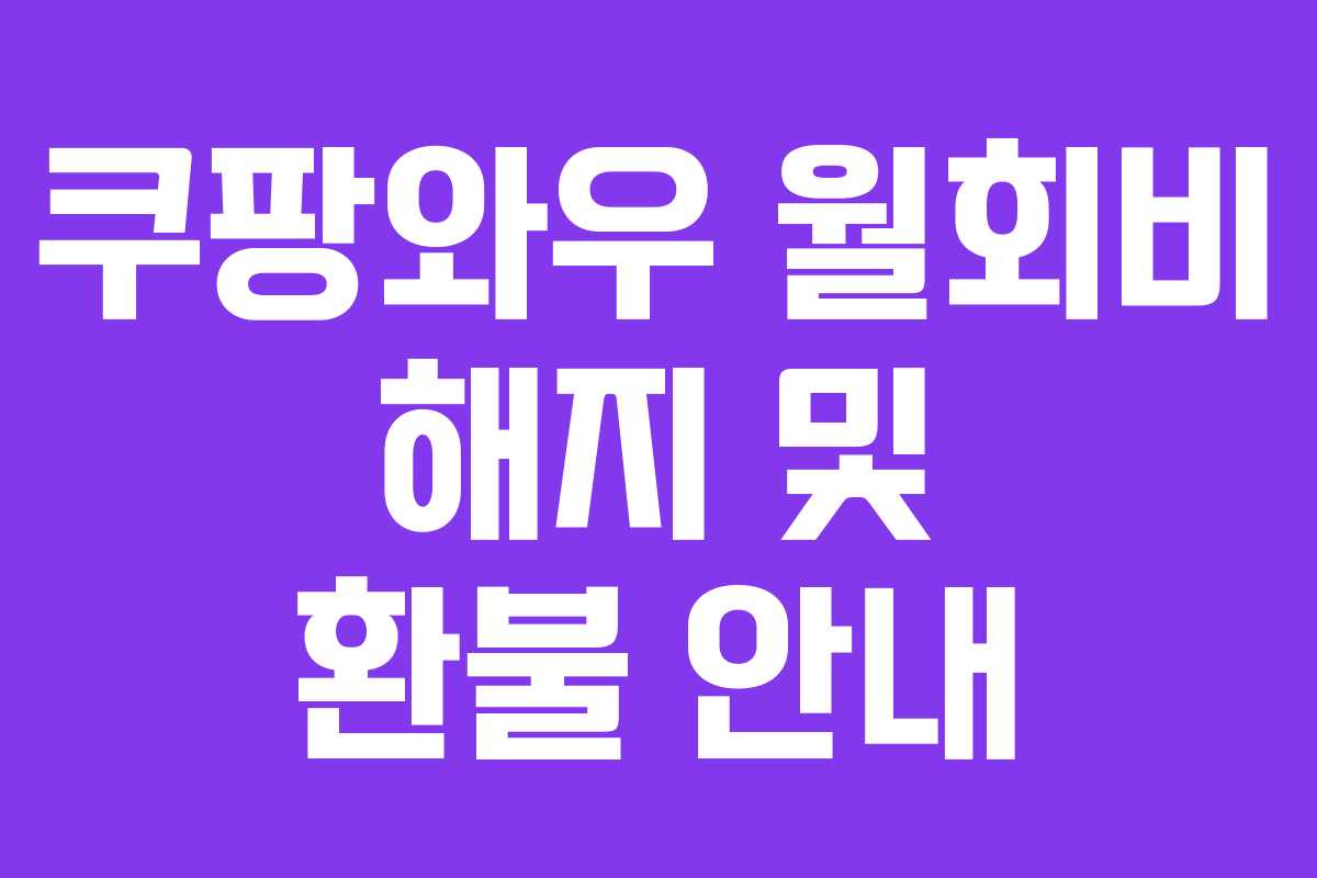 쿠팡와우 월회비 해지 및 환불 안내