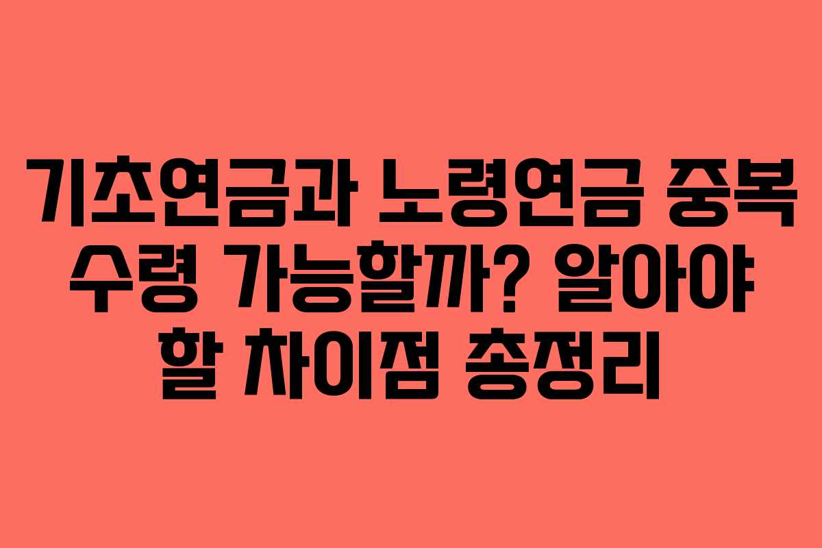 기초연금과 노령연금 중복 수령 가능할까? 알아야 할 차이점 총정리