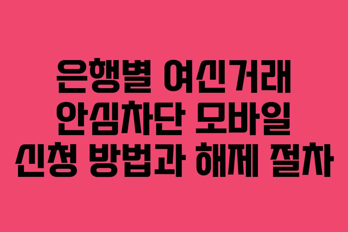은행별 여신거래 안심차단 모바일 신청 방법과 해제 절차