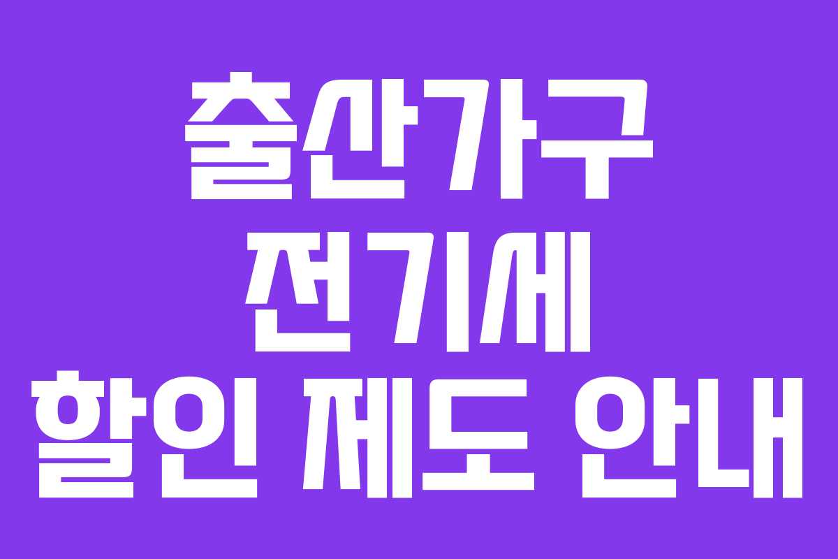 출산가구 전기세 할인 제도 안내