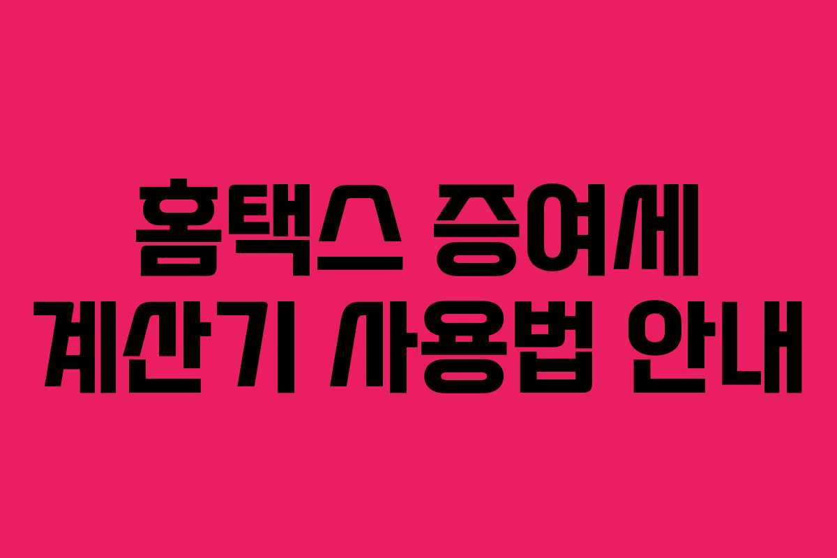 홈택스 증여세 계산기 사용법 안내