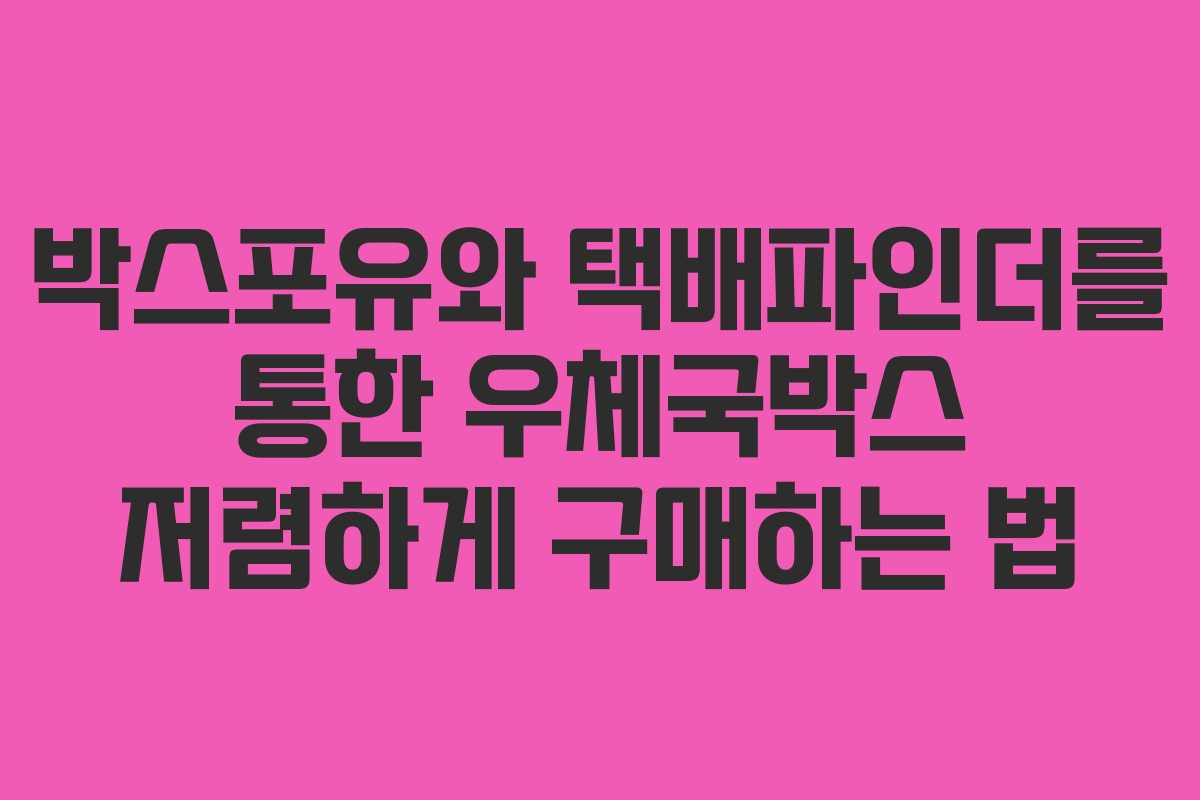 박스포유와 택배파인더를 통한 우체국박스 저렴하게 구매하는 법 박스포유와 택배파인더를 통한 우체국박스 저렴하게 구매하는 법