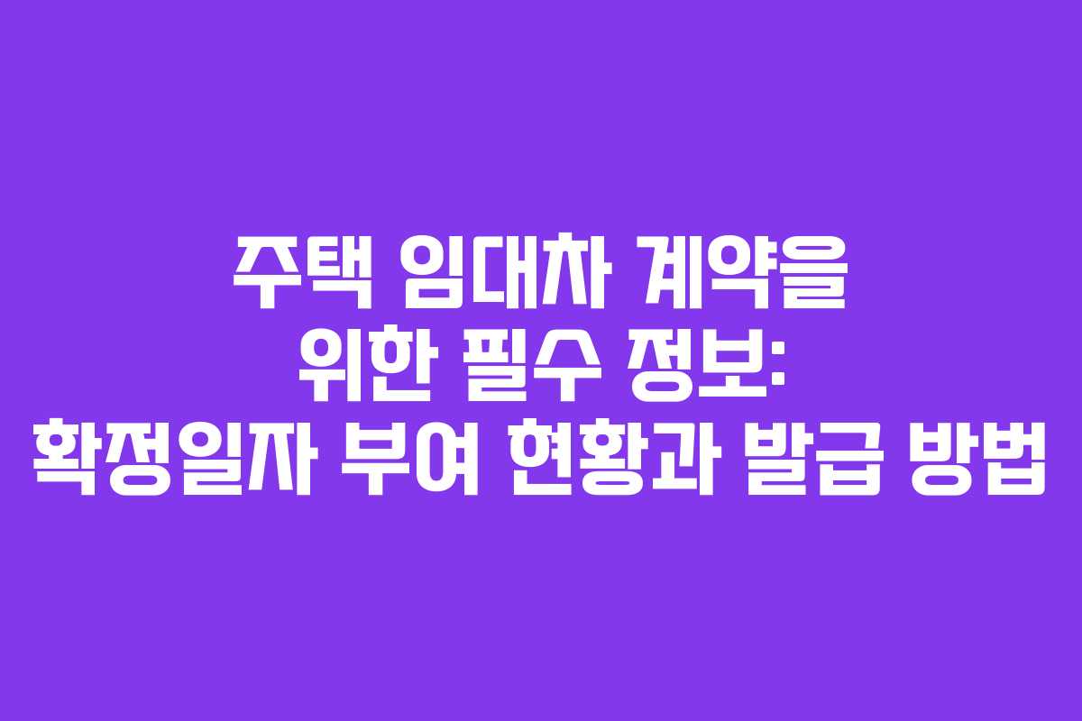 주택 임대차 계약을 위한 필수 정보: 확정일자 부여 현황과 발급 방법