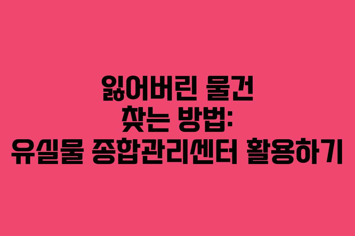 잃어버린 물건 찾는 방법: 유실물 종합관리센터 활용하기