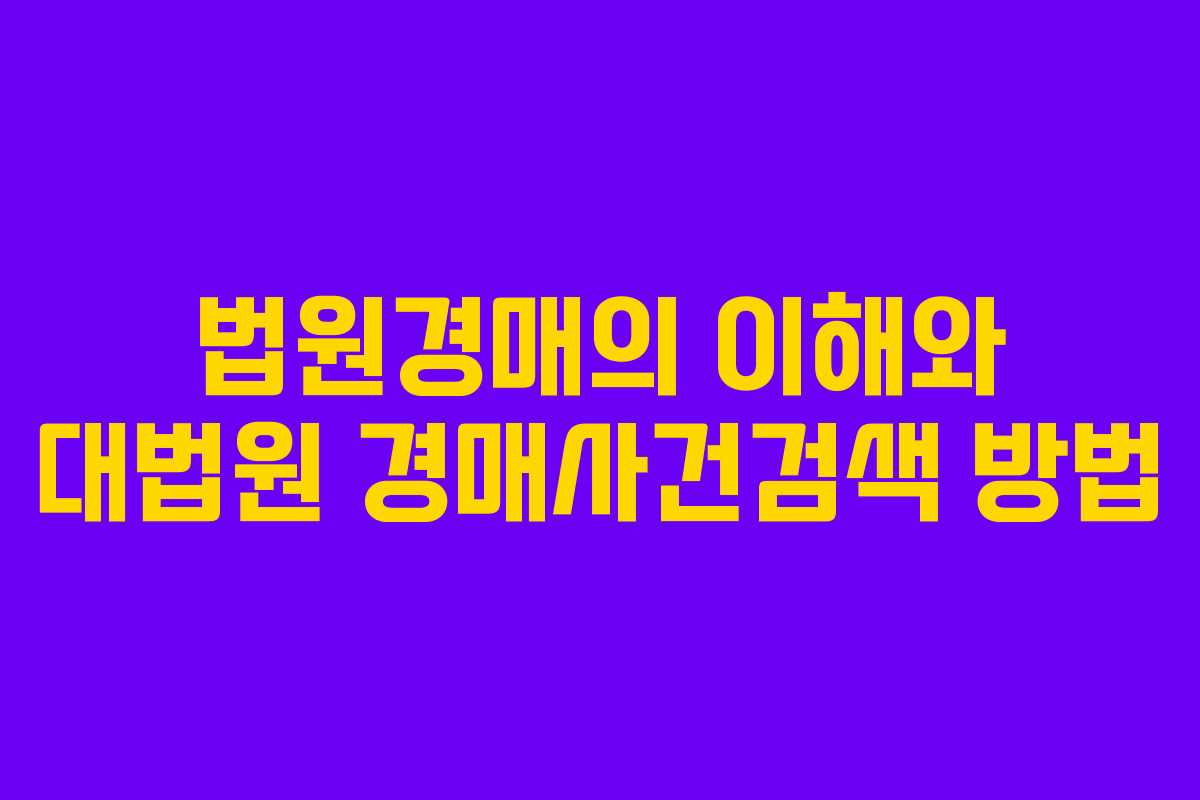 법원경매의 이해와 대법원 경매사건검색 방법