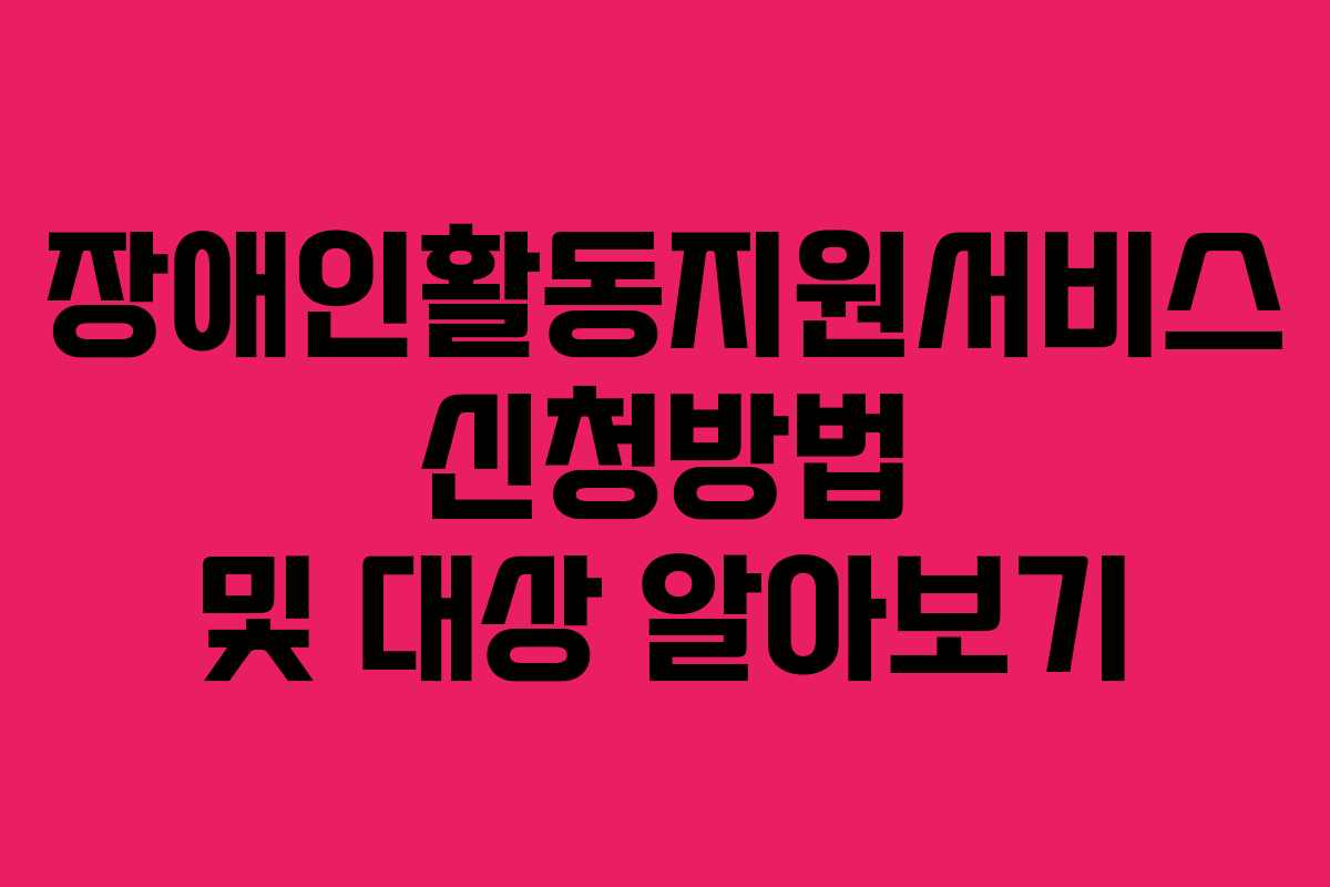 장애인활동지원서비스 신청방법 및 대상 알아보기