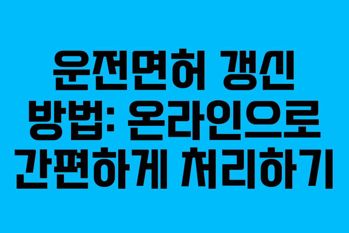 운전면허 갱신 방법: 온라인으로 간편하게 처리하기 운전면허 갱신 방법: 온라인으로 간편하게 처리하기