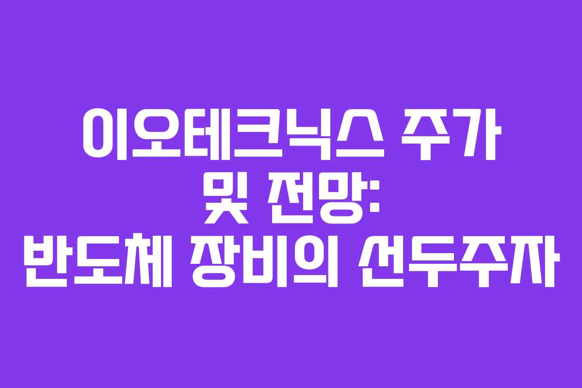 이오테크닉스 주가 및 전망: 반도체 장비의 선두주자