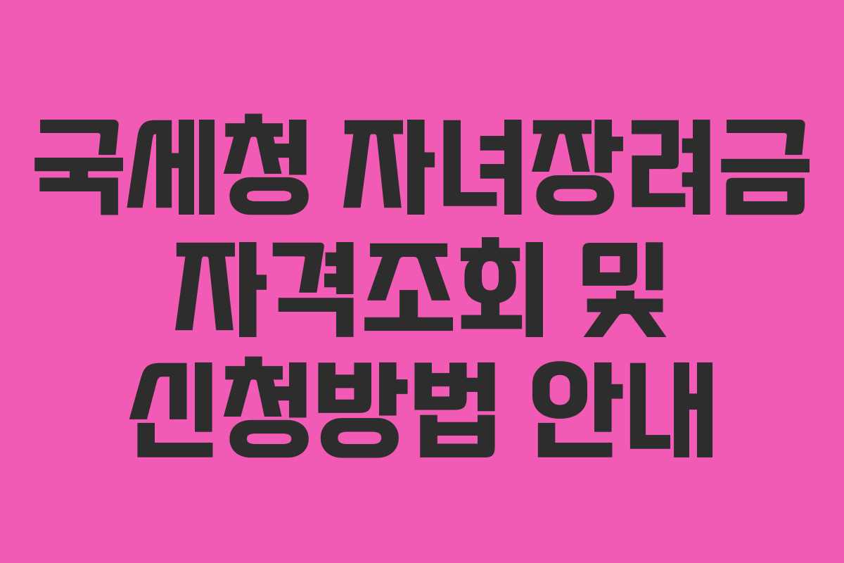 국세청 자녀장려금 자격조회 및 신청방법 안내