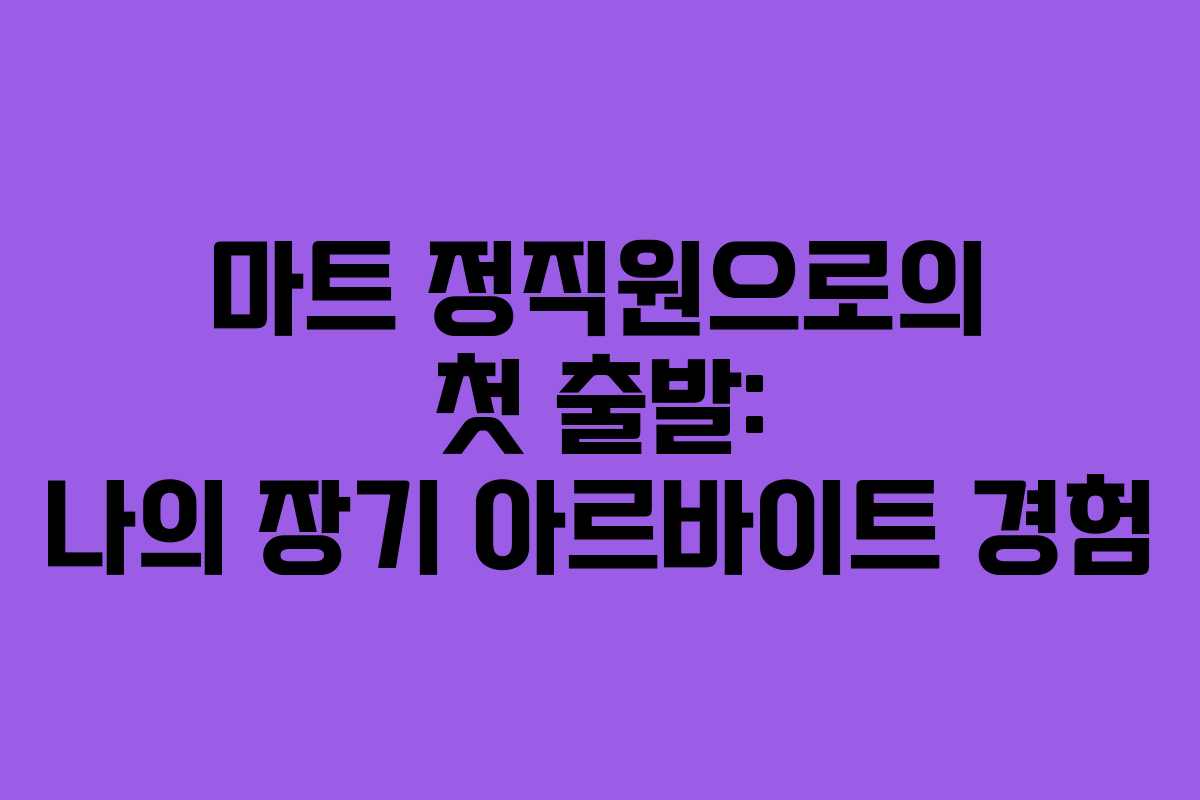 마트 정직원으로의 첫 출발: 나의 장기 아르바이트 경험