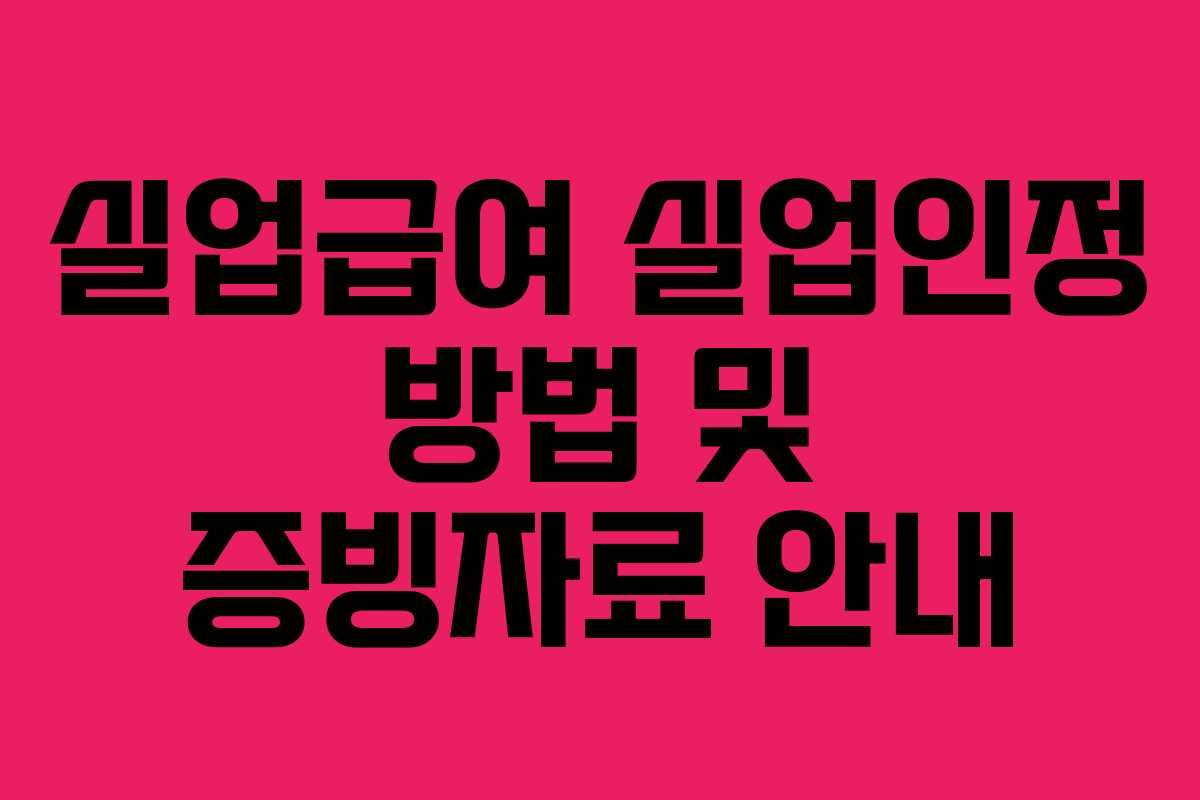 실업급여 실업인정 방법 및 증빙자료 안내 실업급여 실업인정 방법 및 증빙자료 안내