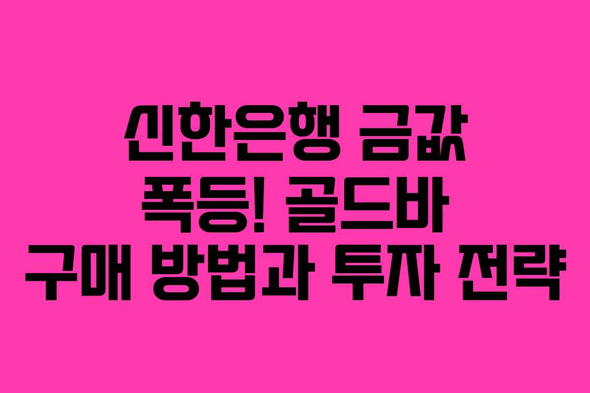 신한은행 금값 폭등! 골드바 구매 방법과 투자 전략