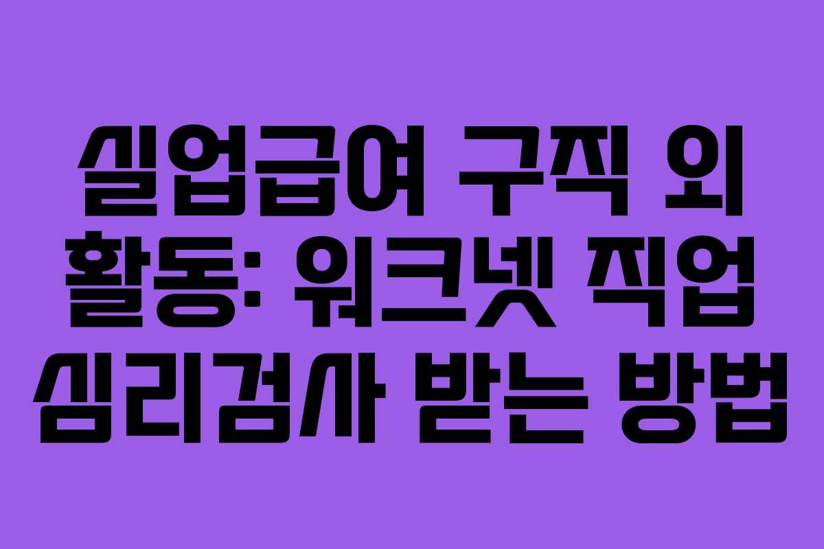 실업급여 구직 외 활동: 워크넷 직업 심리검사 받는 방법