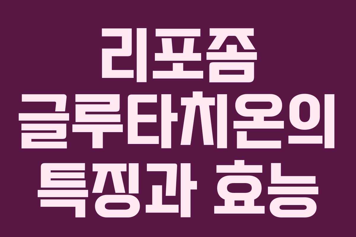 리포좀 글루타치온의 특징과 효능