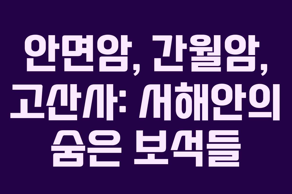 안면암, 간월암, 고산사: 서해안의 숨은 보석들